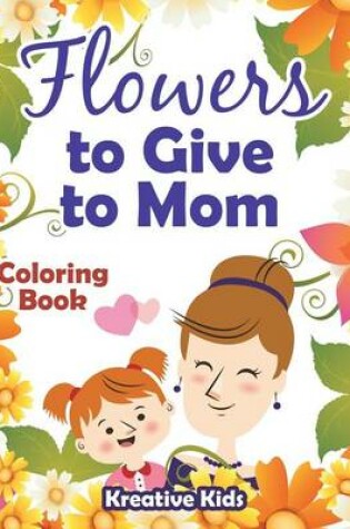 Cover of Flowers to Give to Mom Coloring Book