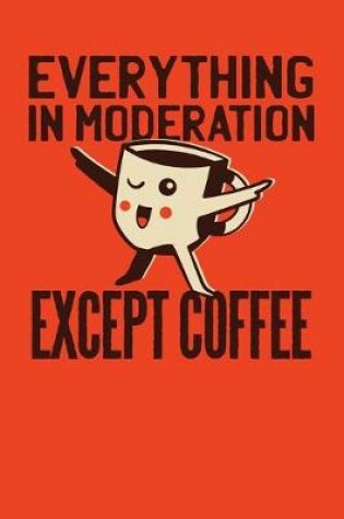 Cover of Everything In Moderation Except Coffee