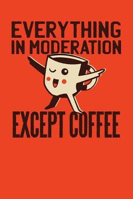 Book cover for Everything In Moderation Except Coffee
