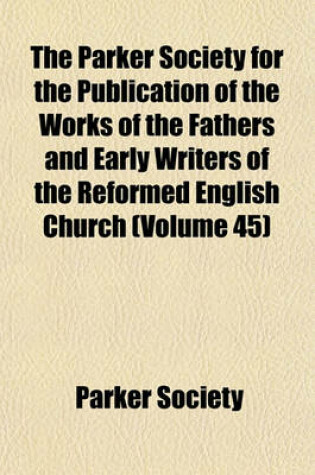 Cover of The Parker Society for the Publication of the Works of the Fathers and Early Writers of the Reformed English Church (Volume 45)