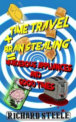 Book cover for Time Travel + Brain Stealing = Murderous Appliances and Good Times