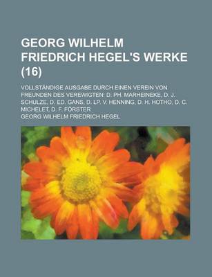 Book cover for Georg Wilhelm Friedrich Hegel's Werke; Vollstandige Ausgabe Durch Einen Verein Von Freunden Des Verewigten