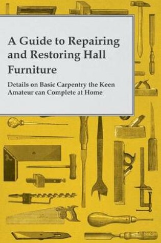 Cover of A Guide to Repairing and Restoring Hall Furniture - Details on Basic Carpentry the Keen Amateur can Complete at Home