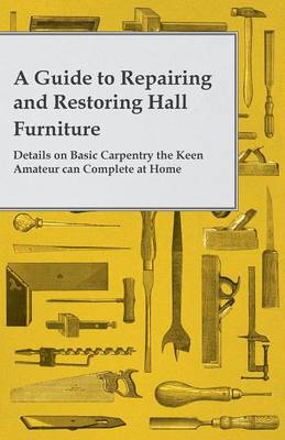 Book cover for A Guide to Repairing and Restoring Hall Furniture - Details on Basic Carpentry the Keen Amateur can Complete at Home