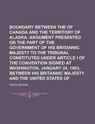 Book cover for Boundary Between the Dominion of Canada and the Territory of Alaska. Argument Presented on the Part of the Government of His Britannic Majesty to the Tribunal Constituted Under Article I of the Convention Signed at Washington, January 24,