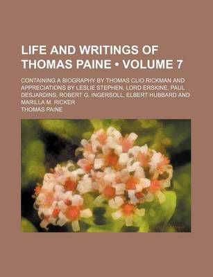 Book cover for Life and Writings of Thomas Paine (Volume 7); Containing a Biography by Thomas Clio Rickman and Appreciations by Leslie Stephen, Lord Erskine, Paul Desjardins, Robert G. Ingersoll, Elbert Hubbard and Marilla M. Ricker