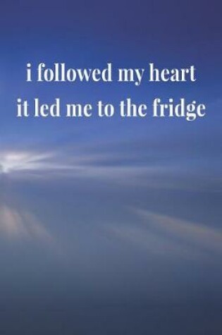 Cover of I Followed My Heart It Led Me To The Fridge