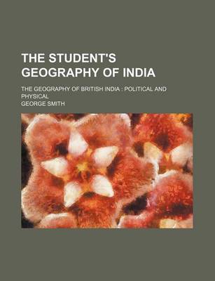 Book cover for The Student's Geography of India; The Geography of British India Political and Physical