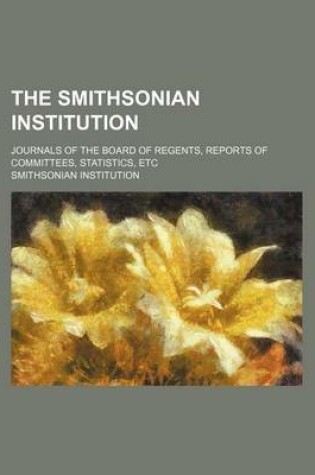 Cover of The Smithsonian Institution; Journals of the Board of Regents, Reports of Committees, Statistics, Etc