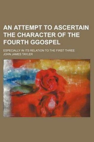 Cover of An Attempt to Ascertain the Character of the Fourth Ggospel; Especially in Its Relation to the First Three