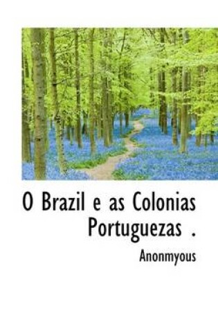 Cover of O Brazil E as Colonias Portuguezas .