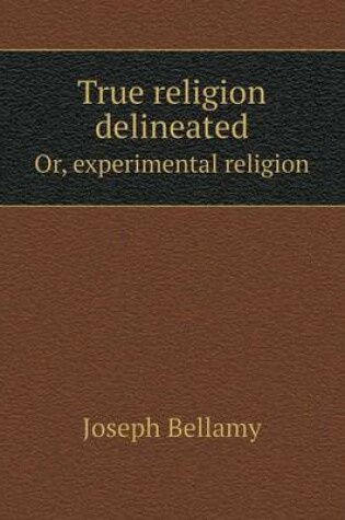 Cover of True religion delineated Or, experimental religion