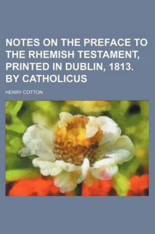 Cover of Notes on the Preface to the Rhemish Testament, Printed in Dublin, 1813. by Catholicus