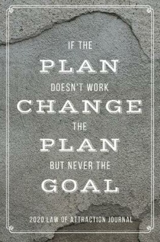 Cover of If The Plan Doesn't Work Change The Plan But Never The Goal - 2020 Law Of Attraction Journal