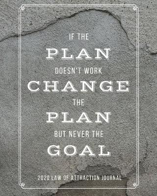 Book cover for If The Plan Doesn't Work Change The Plan But Never The Goal - 2020 Law Of Attraction Journal