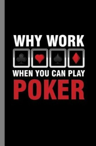 Cover of Why Work When You Can Play Poker
