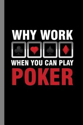 Book cover for Why Work When You Can Play Poker
