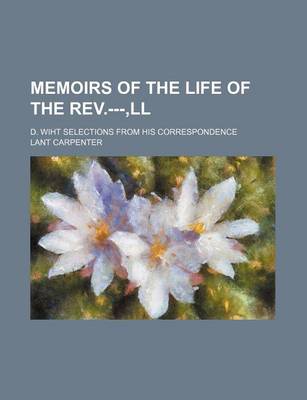 Book cover for Memoirs of the Life of the REV.---, LL; D. Wiht Selections from His Correspondence