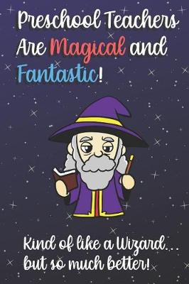Book cover for Preschool Teachers Are Magical and Fantastic! Kind of Like A Wizard, But So Much Better!