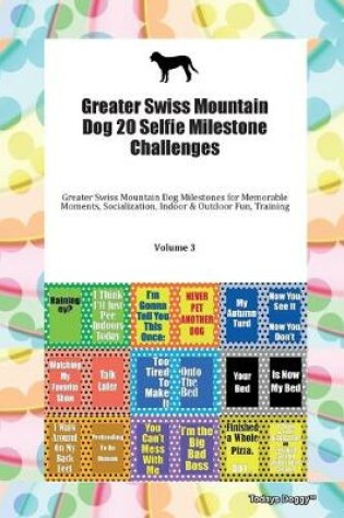 Cover of Greater Swiss Mountain Dog 20 Selfie Milestone Challenges Greater Swiss Mountain Dog Milestones for Memorable Moments, Socialization, Indoor & Outdoor Fun, Training Volume 3