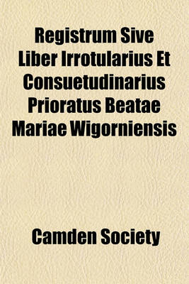 Book cover for Registrum Sive Liber Irrotularius Et Consuetudinarius Prioratus Beatae Mariae Wigorniensis