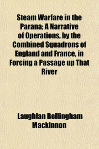 Cover of Steam Warfare in the Parana Volume 1; A Narrative of Operations, by the Combined Squadrons of England and France, in Forcing a Passage Up That River