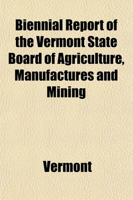 Book cover for Biennial Report of the Vermont State Board of Agriculture, Manufactures and Mining