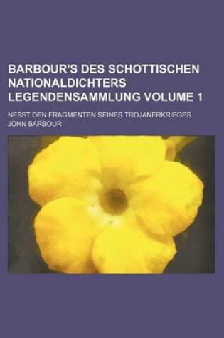Cover of Barbour's Des Schottischen Nationaldichters Legendensammlung Volume 1; Nebst Den Fragmenten Seines Trojanerkrieges