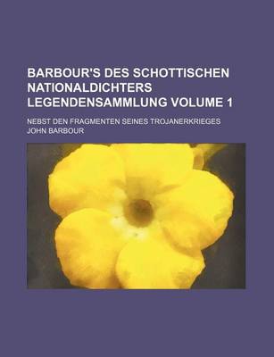 Book cover for Barbour's Des Schottischen Nationaldichters Legendensammlung Volume 1; Nebst Den Fragmenten Seines Trojanerkrieges