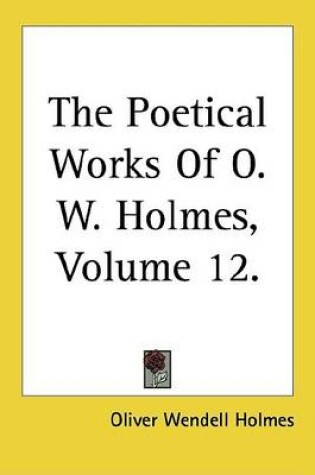 Cover of The Poetical Works of O. W. Holmes, Volume 12.