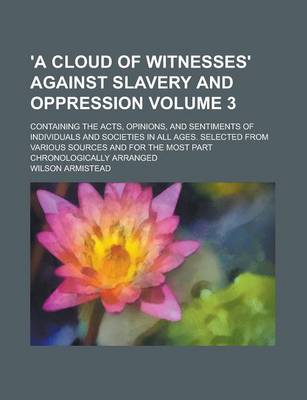 Book cover for 'A Cloud of Witnesses' Against Slavery and Oppression; Containing the Acts, Opinions, and Sentiments of Individuals and Societies in All Ages. Selected from Various Sources and for the Most Part Chronologically Arranged Volume 3