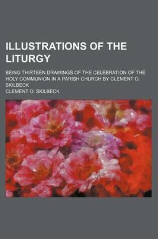 Cover of Illustrations of the Liturgy; Being Thirteen Drawings of the Celebration of the Holy Communion in a Parish Church by Clement O. Skilbeck