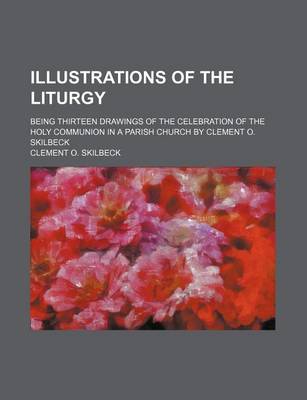 Book cover for Illustrations of the Liturgy; Being Thirteen Drawings of the Celebration of the Holy Communion in a Parish Church by Clement O. Skilbeck