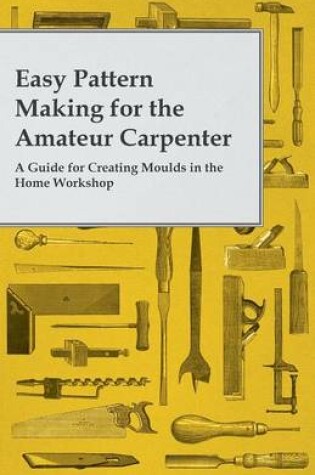 Cover of Easy Pattern Making for the Amateur Carpenter - A Guide for Creating Moulds in the Home Workshop