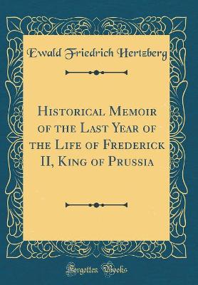 Book cover for Historical Memoir of the Last Year of the Life of Frederick II, King of Prussia (Classic Reprint)