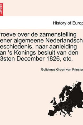 Cover of Proeve Over de Zamenstelling Eener Algemeene Nederlandsche Geschiedenis, Naar Aanleiding Van 's Konings Besluit Van Den 23sten December 1826, Etc.