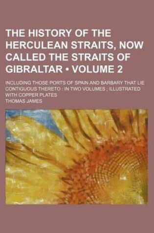 Cover of The History of the Herculean Straits, Now Called the Straits of Gibraltar (Volume 2 ); Including Those Ports of Spain and Barbary That Lie Contiguous