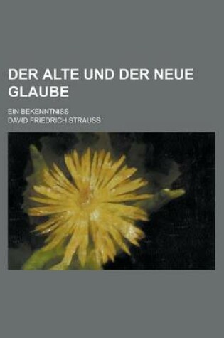 Cover of Der Alte Und Der Neue Glaube; Ein Bekenntniss