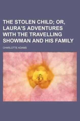 Cover of The Stolen Child; Or, Laura's Adventures with the Travelling Showman and His Family