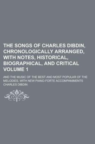 Cover of The Songs of Charles Dibdin, Chronologically Arranged, with Notes, Historical, Biographical, and Critical; And the Music of the Best and Most Popular