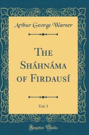 Cover of The Sháhnáma of Firdausí, Vol. 5 (Classic Reprint)