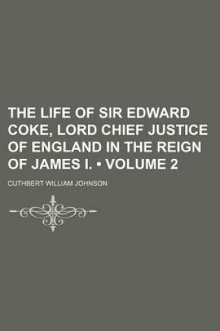 Cover of The Life of Sir Edward Coke, Lord Chief Justice of England in the Reign of James I. (Volume 2)