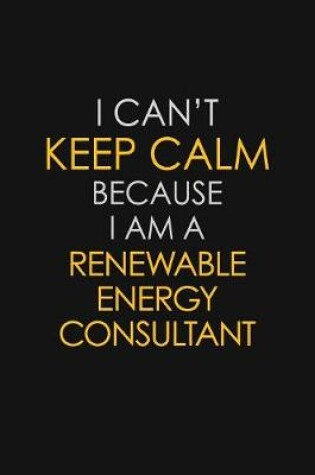 Cover of I Can't Keep Calm Because I Am A Renewable Energy Consultant