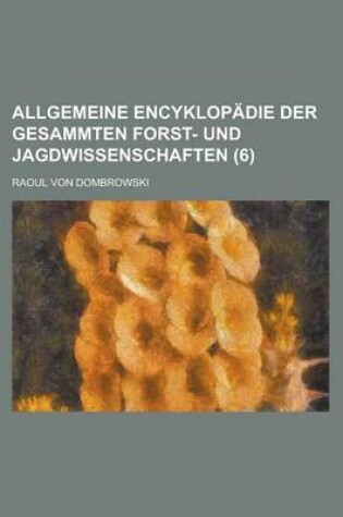 Cover of Allgemeine Encyklopadie Der Gesammten Forst- Und Jagdwissenschaften (6)