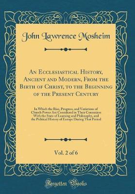 Book cover for An Ecclesiastical History, Ancient and Modern, from the Birth of Christ, to the Beginning of the Present Century, Vol. 2 of 6