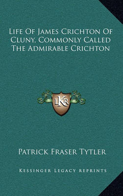 Book cover for Life Of James Crichton Of Cluny, Commonly Called The Admirable Crichton