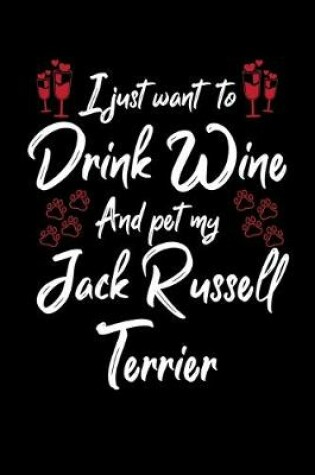 Cover of I Just Want To Drink Wine And Pet My Jack Russell Terrier