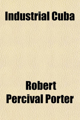 Book cover for Industrial Cuba; Being a Study of Present Commercial and Industrial Conditions, with Suggestions as to the Opportunities Presented in the Island for American Capital, Enterprise, and Labour