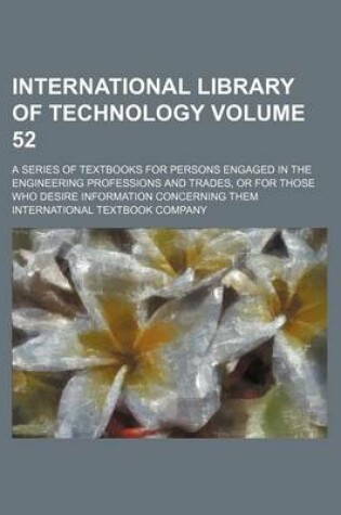 Cover of International Library of Technology Volume 52; A Series of Textbooks for Persons Engaged in the Engineering Professions and Trades, or for Those Who Desire Information Concerning Them