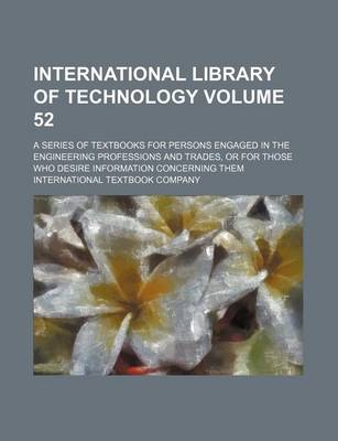 Book cover for International Library of Technology Volume 52; A Series of Textbooks for Persons Engaged in the Engineering Professions and Trades, or for Those Who Desire Information Concerning Them